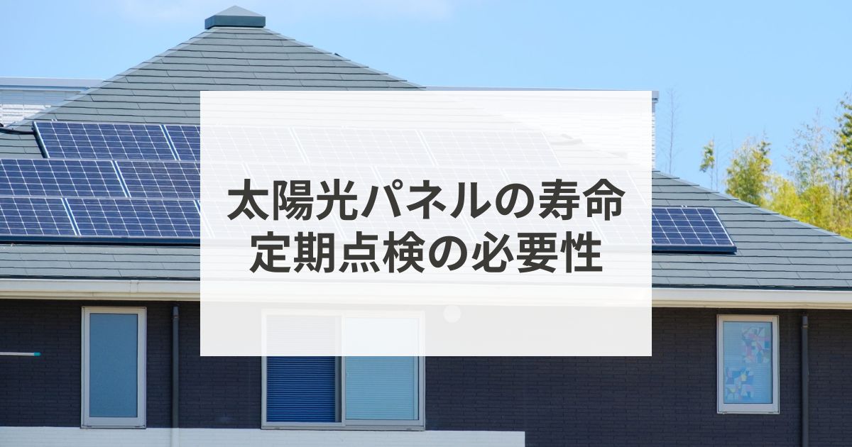 太陽光パネルの寿命　定期点検の必要性